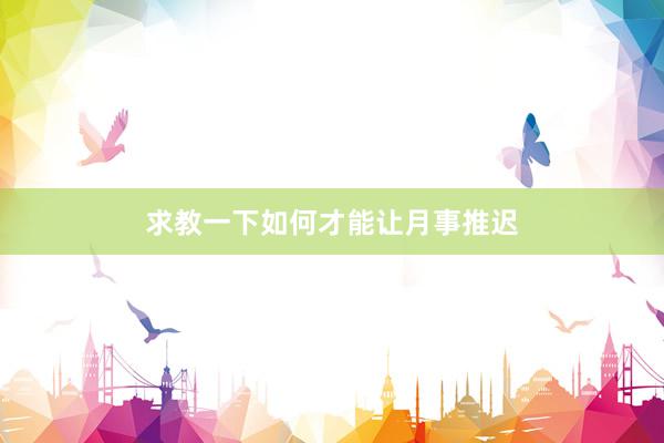 求教一下如何才能让月事推迟