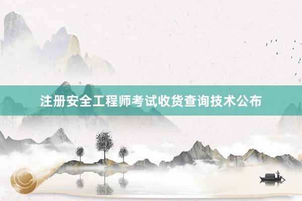 注册安全工程师考试收货查询技术公布