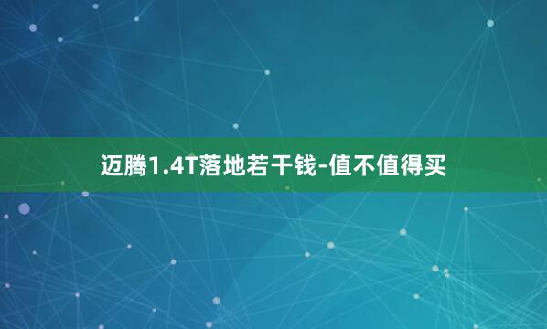迈腾1.4T落地若干钱-值不值得买
