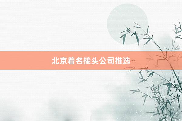 北京着名接头公司推选