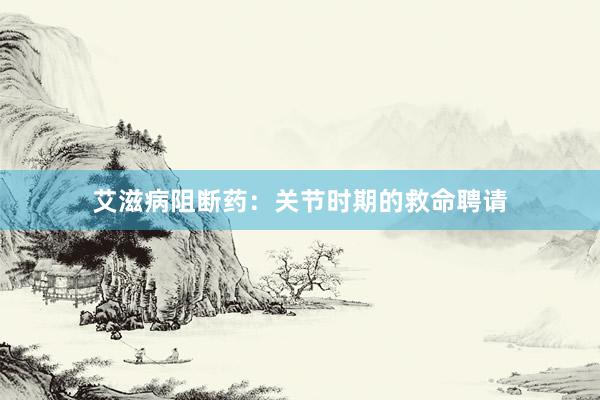 艾滋病阻断药：关节时期的救命聘请